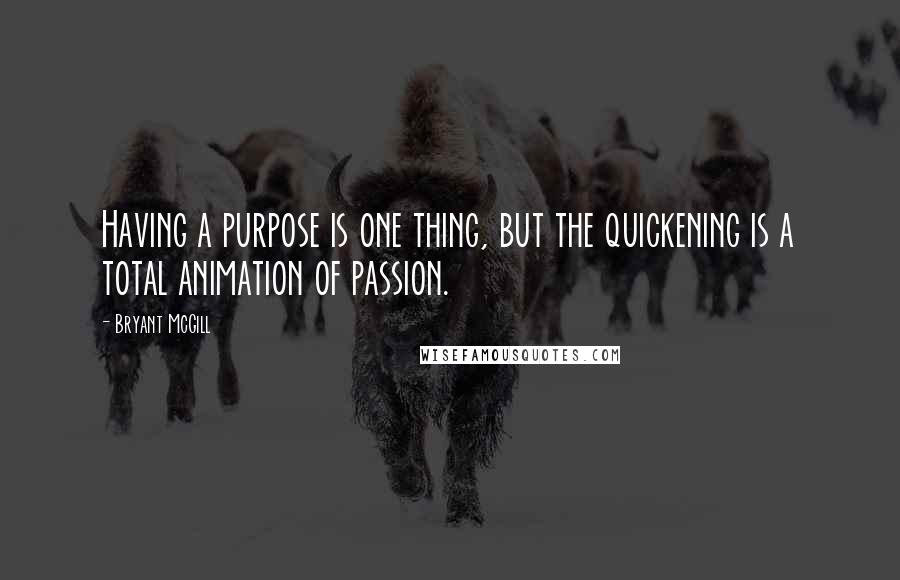 Bryant McGill Quotes: Having a purpose is one thing, but the quickening is a total animation of passion.