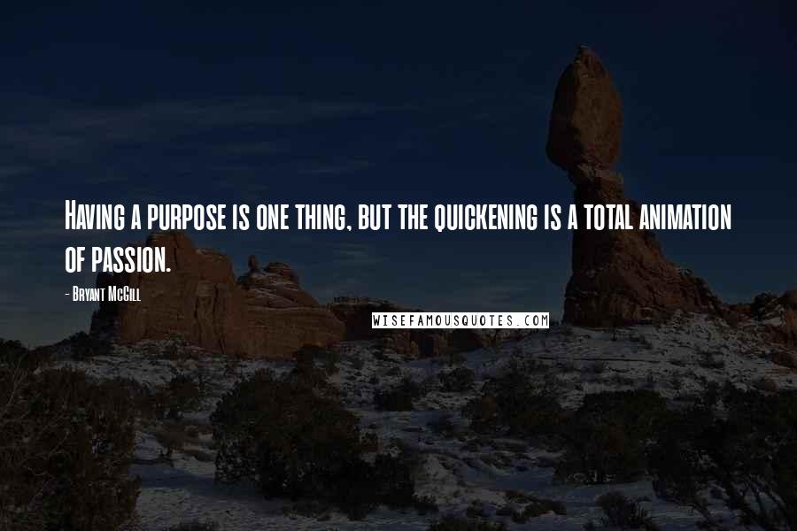 Bryant McGill Quotes: Having a purpose is one thing, but the quickening is a total animation of passion.