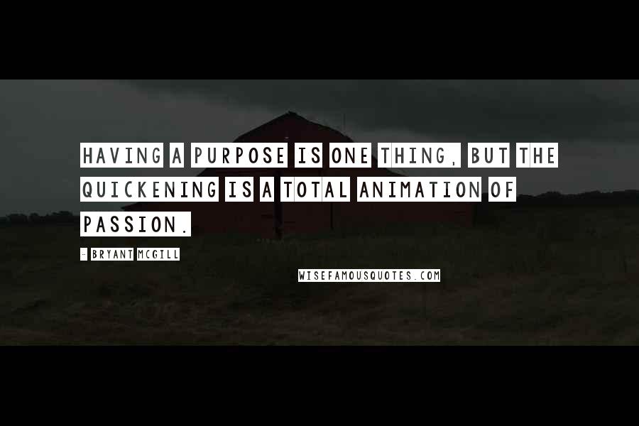 Bryant McGill Quotes: Having a purpose is one thing, but the quickening is a total animation of passion.