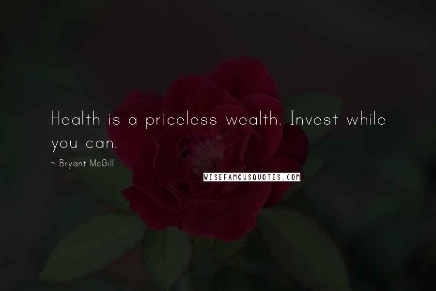 Bryant McGill Quotes: Health is a priceless wealth. Invest while you can.