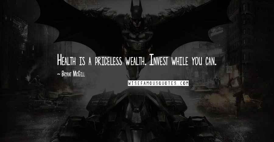 Bryant McGill Quotes: Health is a priceless wealth. Invest while you can.