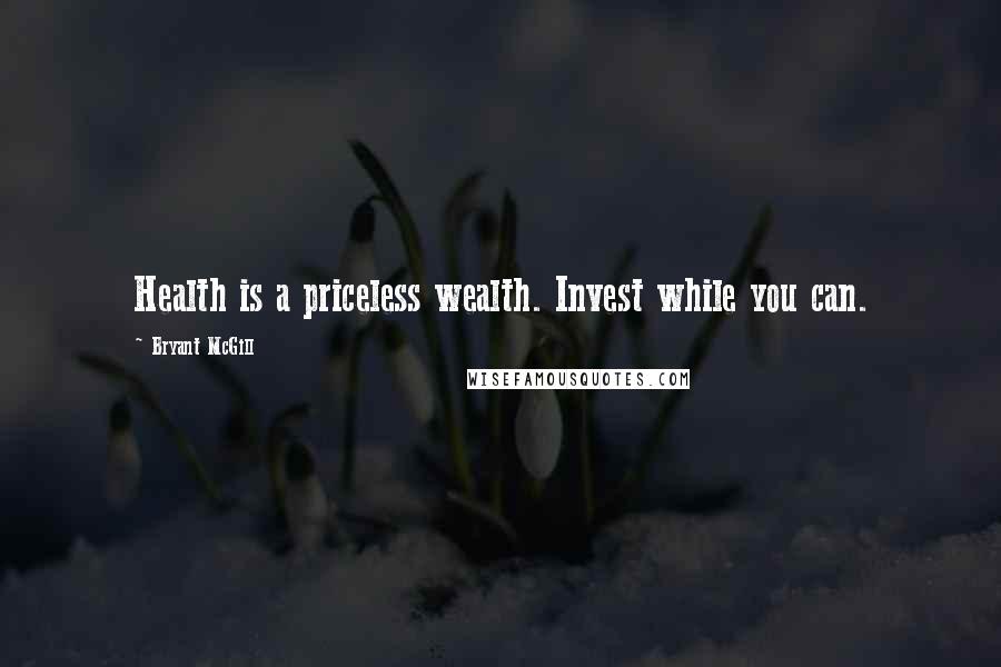 Bryant McGill Quotes: Health is a priceless wealth. Invest while you can.