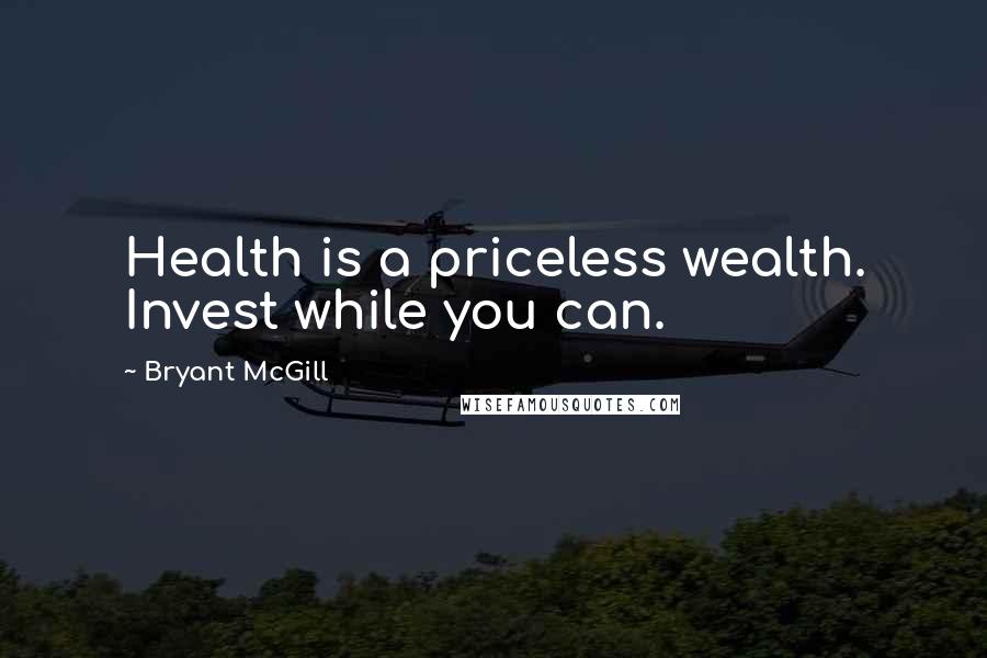 Bryant McGill Quotes: Health is a priceless wealth. Invest while you can.