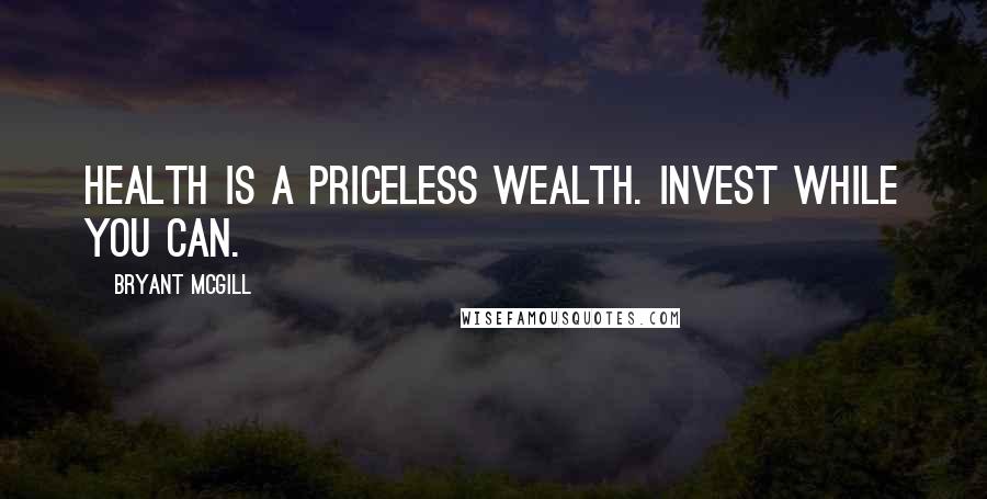 Bryant McGill Quotes: Health is a priceless wealth. Invest while you can.