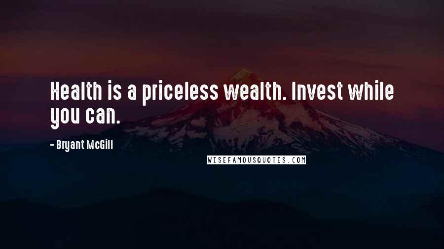 Bryant McGill Quotes: Health is a priceless wealth. Invest while you can.