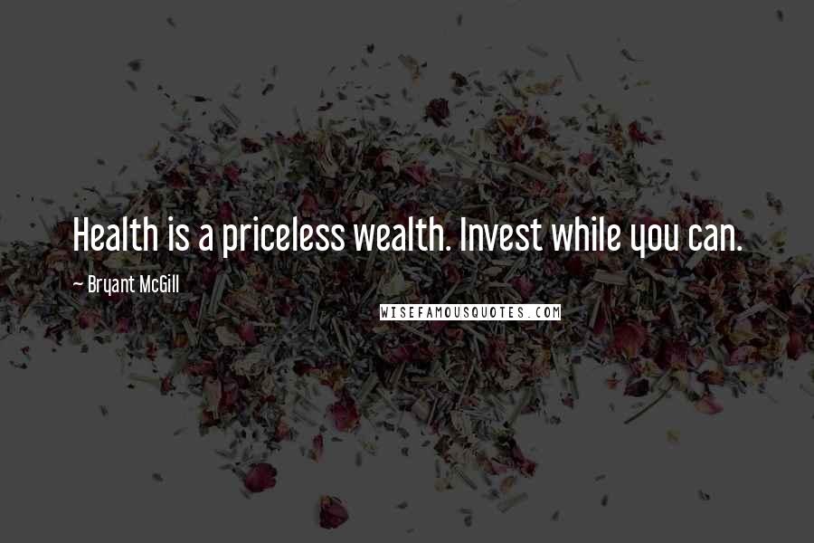 Bryant McGill Quotes: Health is a priceless wealth. Invest while you can.