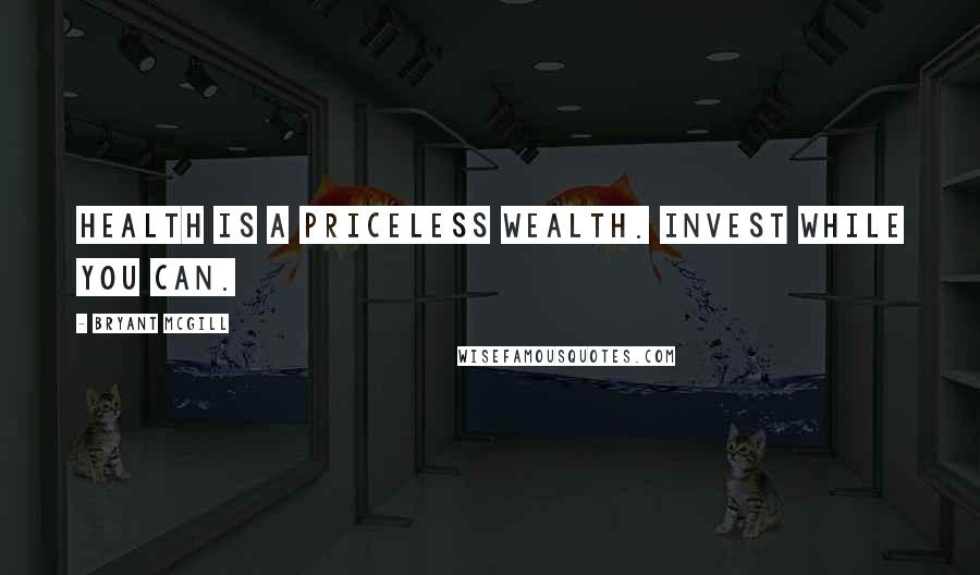 Bryant McGill Quotes: Health is a priceless wealth. Invest while you can.