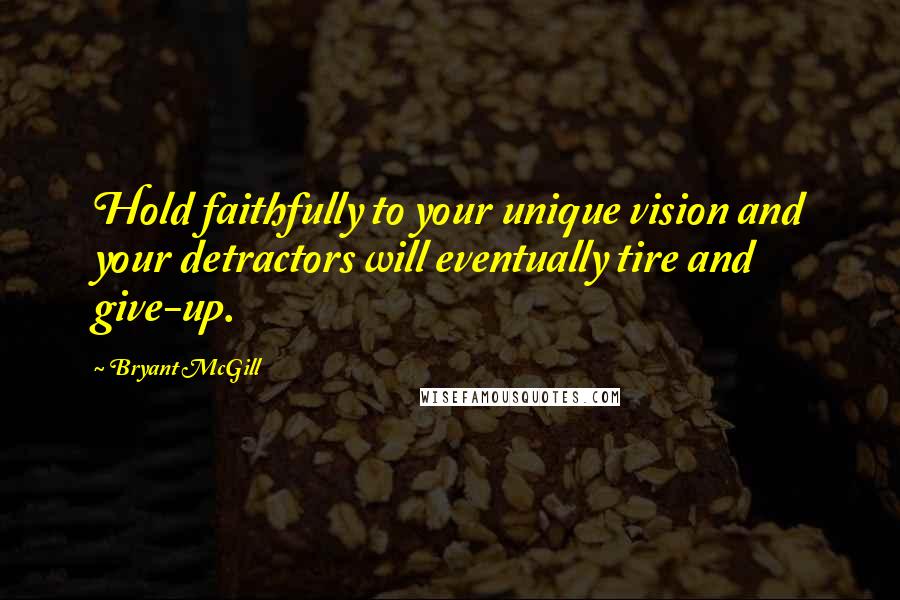 Bryant McGill Quotes: Hold faithfully to your unique vision and your detractors will eventually tire and give-up.