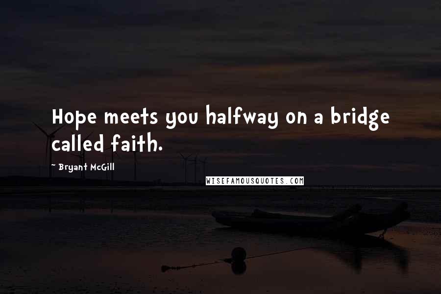 Bryant McGill Quotes: Hope meets you halfway on a bridge called faith.