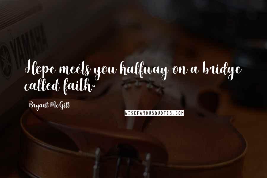 Bryant McGill Quotes: Hope meets you halfway on a bridge called faith.