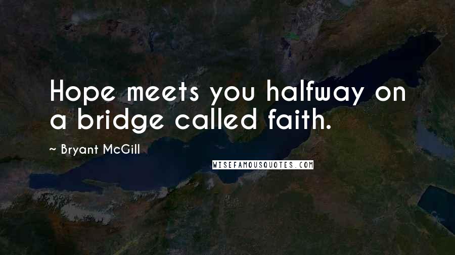 Bryant McGill Quotes: Hope meets you halfway on a bridge called faith.