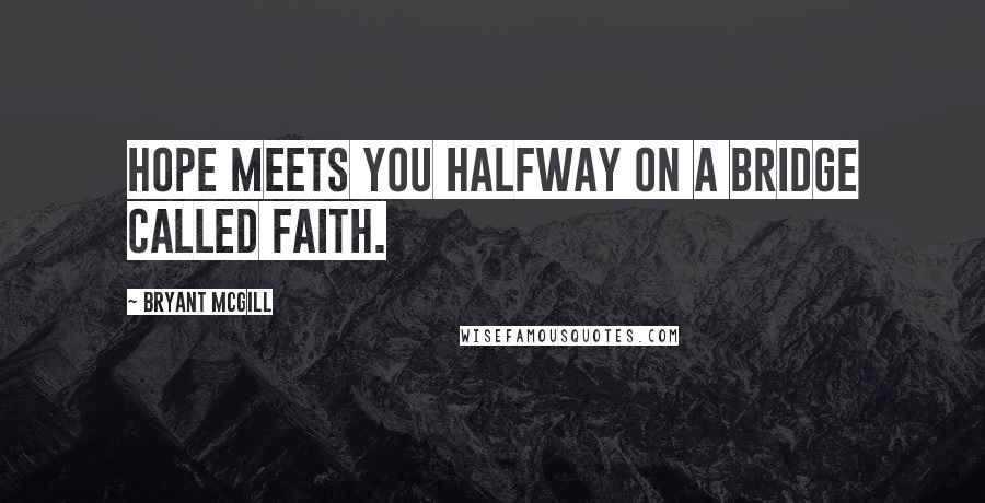 Bryant McGill Quotes: Hope meets you halfway on a bridge called faith.