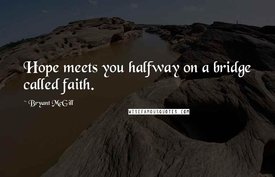 Bryant McGill Quotes: Hope meets you halfway on a bridge called faith.