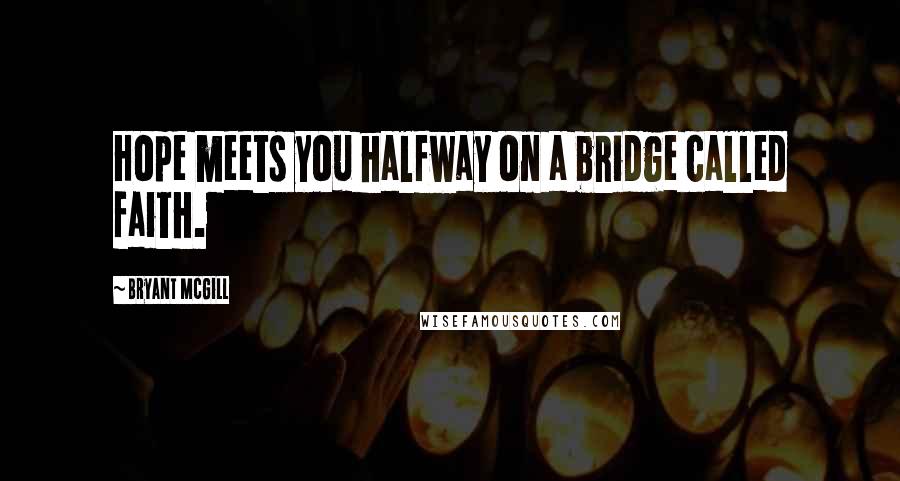 Bryant McGill Quotes: Hope meets you halfway on a bridge called faith.