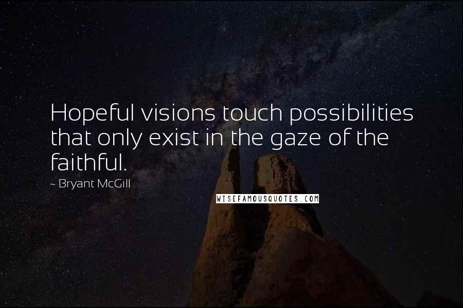 Bryant McGill Quotes: Hopeful visions touch possibilities that only exist in the gaze of the faithful.