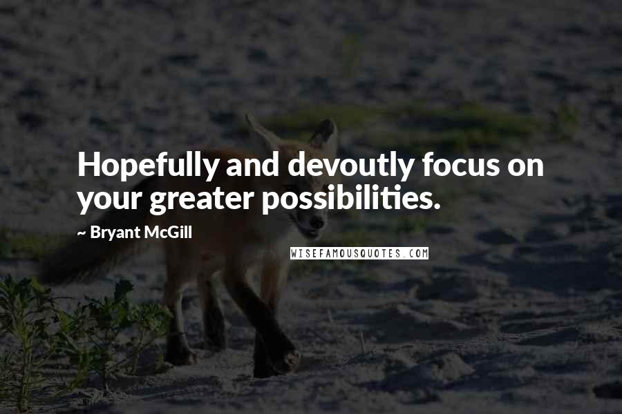 Bryant McGill Quotes: Hopefully and devoutly focus on your greater possibilities.