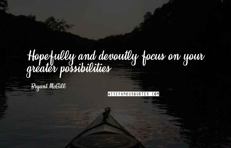 Bryant McGill Quotes: Hopefully and devoutly focus on your greater possibilities.
