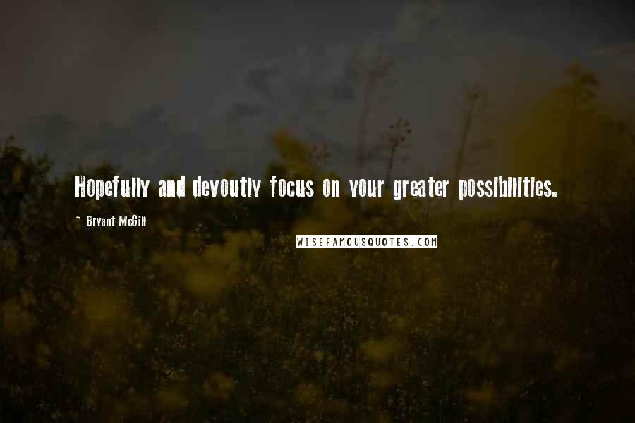 Bryant McGill Quotes: Hopefully and devoutly focus on your greater possibilities.