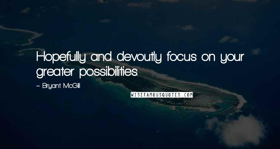 Bryant McGill Quotes: Hopefully and devoutly focus on your greater possibilities.