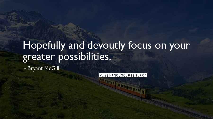 Bryant McGill Quotes: Hopefully and devoutly focus on your greater possibilities.