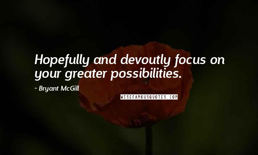 Bryant McGill Quotes: Hopefully and devoutly focus on your greater possibilities.