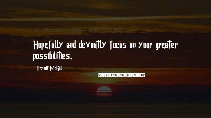 Bryant McGill Quotes: Hopefully and devoutly focus on your greater possibilities.