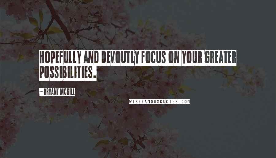 Bryant McGill Quotes: Hopefully and devoutly focus on your greater possibilities.