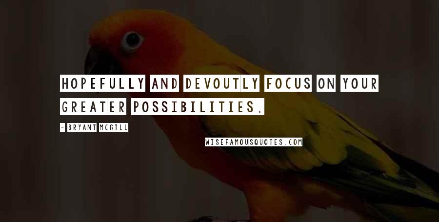 Bryant McGill Quotes: Hopefully and devoutly focus on your greater possibilities.