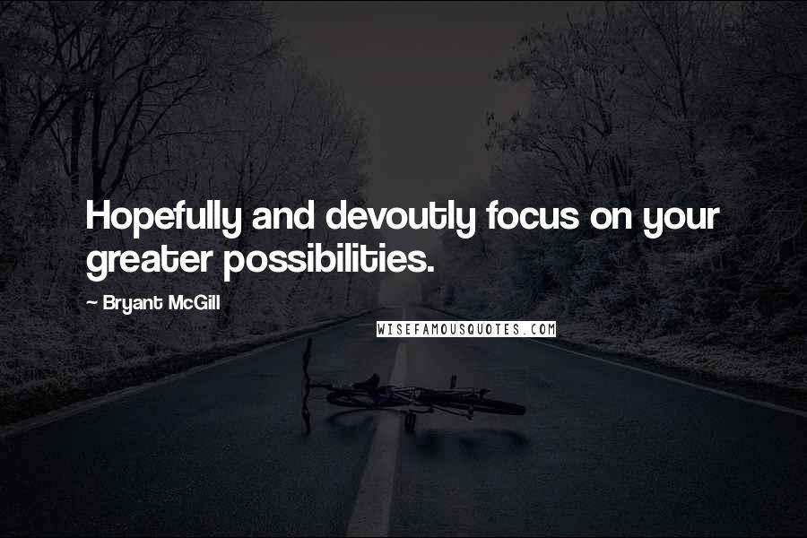 Bryant McGill Quotes: Hopefully and devoutly focus on your greater possibilities.