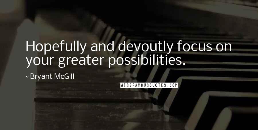 Bryant McGill Quotes: Hopefully and devoutly focus on your greater possibilities.