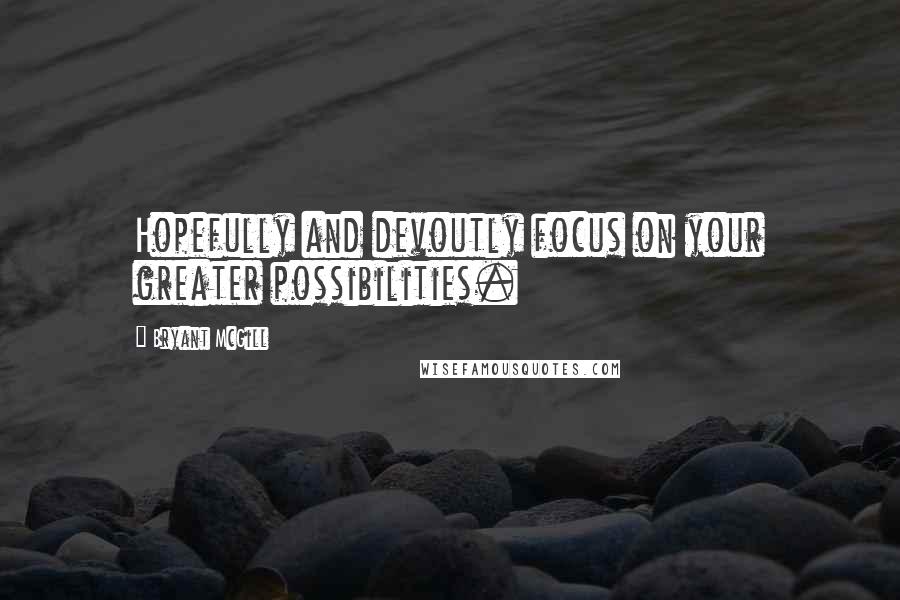 Bryant McGill Quotes: Hopefully and devoutly focus on your greater possibilities.