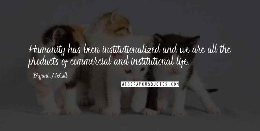 Bryant McGill Quotes: Humanity has been institutionalized and we are all the products of commercial and institutional life.