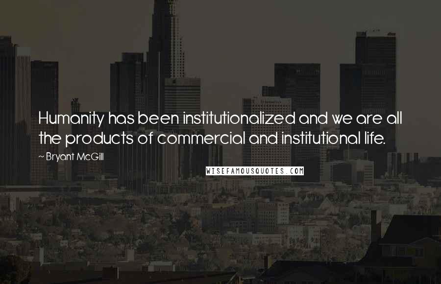 Bryant McGill Quotes: Humanity has been institutionalized and we are all the products of commercial and institutional life.