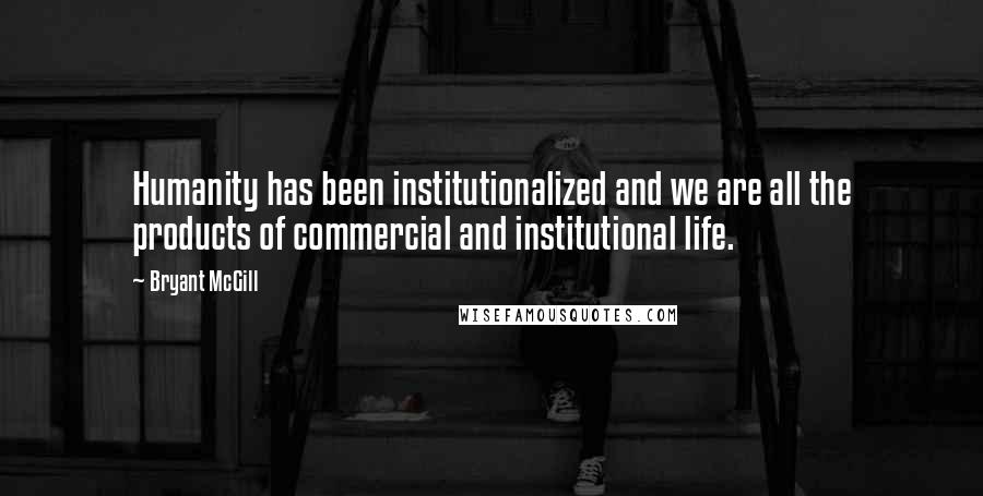 Bryant McGill Quotes: Humanity has been institutionalized and we are all the products of commercial and institutional life.