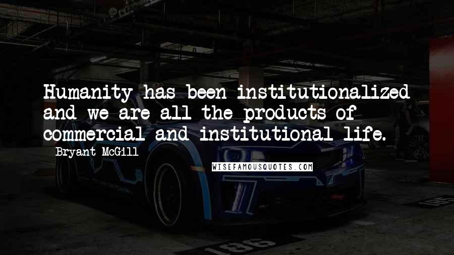Bryant McGill Quotes: Humanity has been institutionalized and we are all the products of commercial and institutional life.