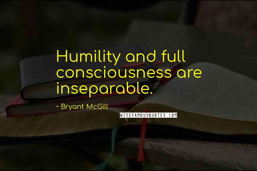 Bryant McGill Quotes: Humility and full consciousness are inseparable.