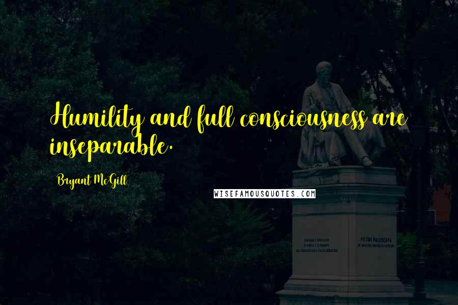 Bryant McGill Quotes: Humility and full consciousness are inseparable.