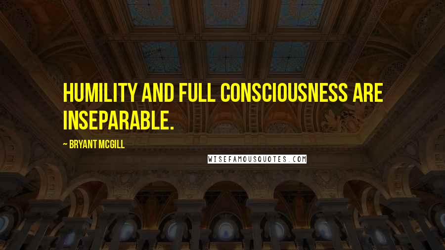 Bryant McGill Quotes: Humility and full consciousness are inseparable.