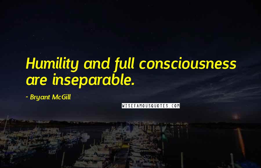 Bryant McGill Quotes: Humility and full consciousness are inseparable.