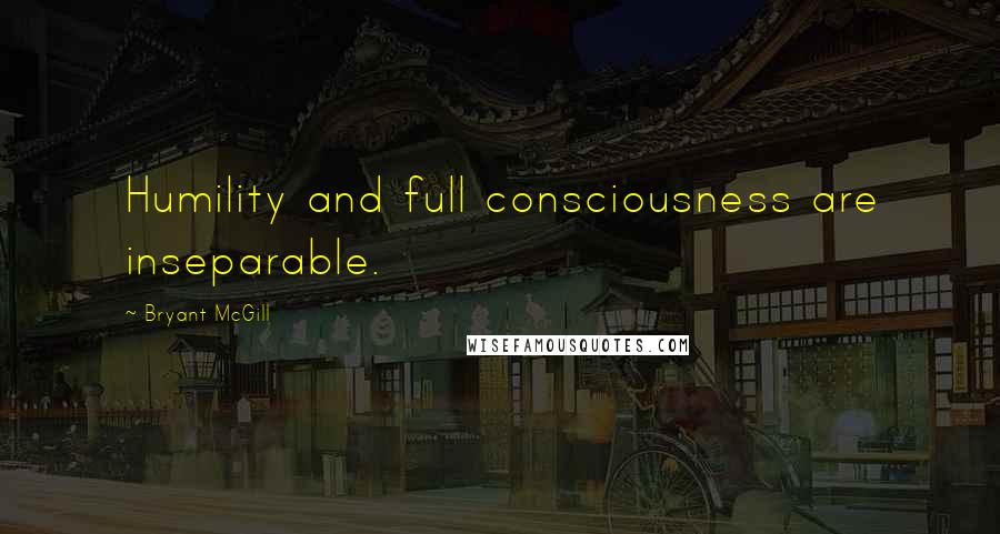 Bryant McGill Quotes: Humility and full consciousness are inseparable.