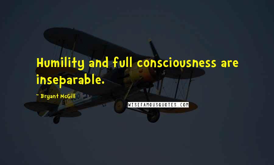 Bryant McGill Quotes: Humility and full consciousness are inseparable.