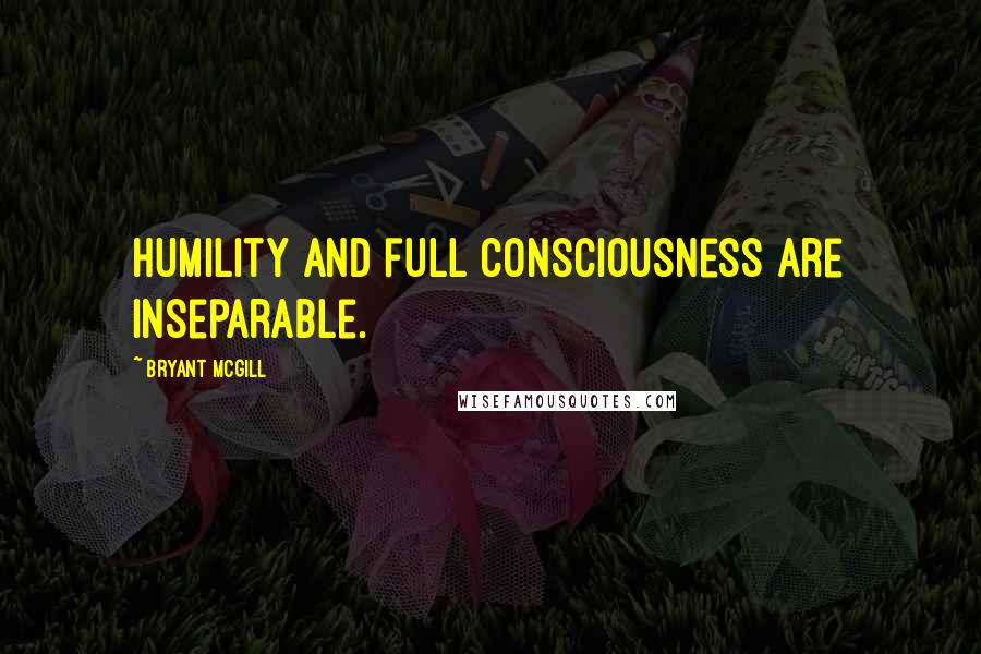 Bryant McGill Quotes: Humility and full consciousness are inseparable.