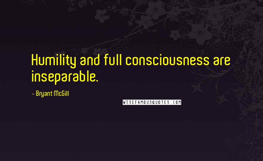 Bryant McGill Quotes: Humility and full consciousness are inseparable.