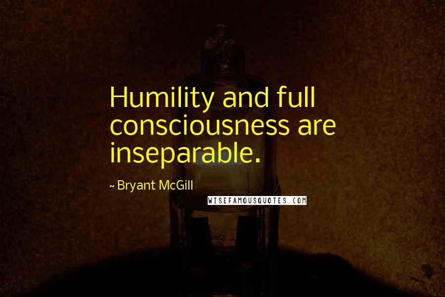 Bryant McGill Quotes: Humility and full consciousness are inseparable.