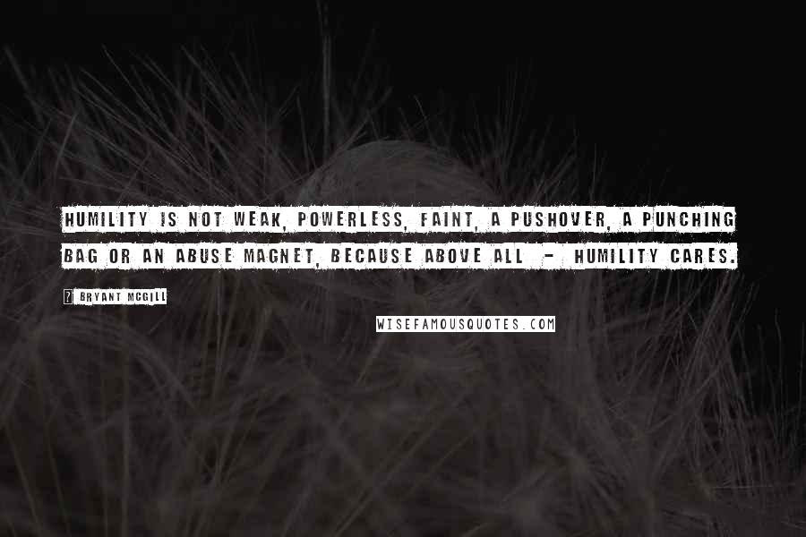 Bryant McGill Quotes: Humility is not weak, powerless, faint, a pushover, a punching bag or an abuse magnet, because above all - humility cares.