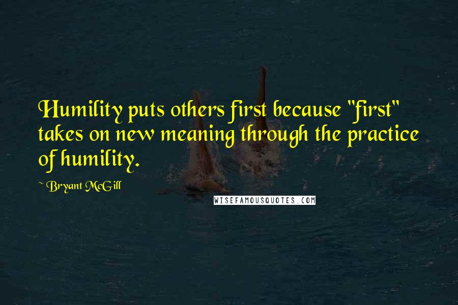 Bryant McGill Quotes: Humility puts others first because "first" takes on new meaning through the practice of humility.