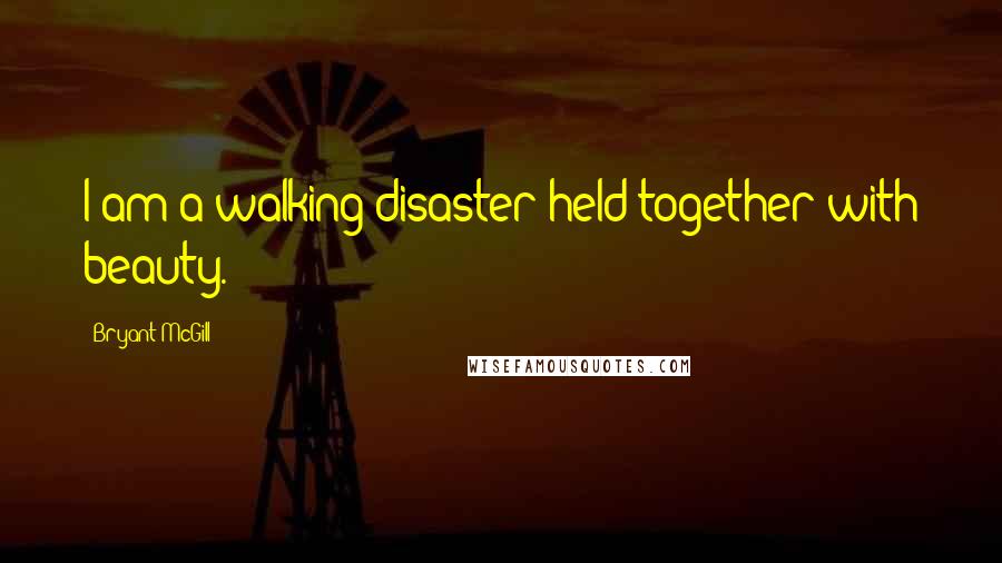 Bryant McGill Quotes: I am a walking disaster held together with beauty.