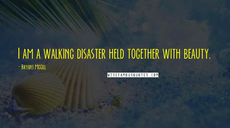 Bryant McGill Quotes: I am a walking disaster held together with beauty.