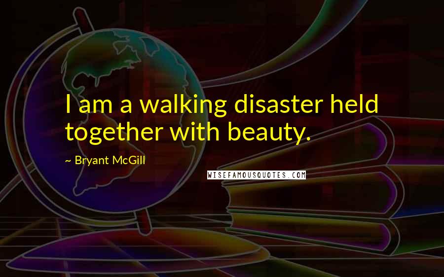 Bryant McGill Quotes: I am a walking disaster held together with beauty.