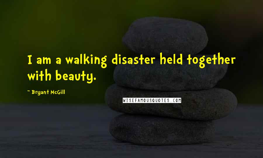 Bryant McGill Quotes: I am a walking disaster held together with beauty.